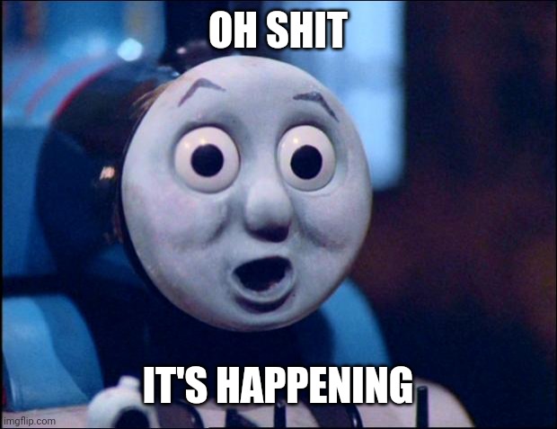 oh shit thomas | OH SHIT IT'S HAPPENING | image tagged in oh shit thomas | made w/ Imgflip meme maker