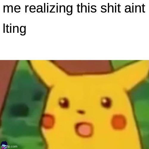 me realizing this shit aint lting | image tagged in memes,surprised pikachu | made w/ Imgflip meme maker