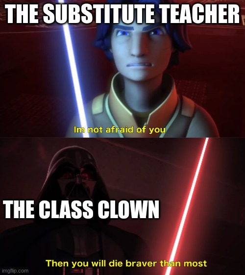 i saw this gem in a memenade video | THE SUBSTITUTE TEACHER; THE CLASS CLOWN | image tagged in im not afraid of you,memes,teacher,funny,class clown | made w/ Imgflip meme maker