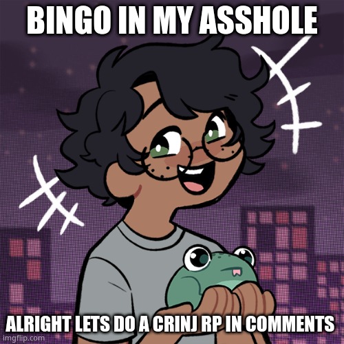:p | BINGO IN MY ASSHOLE; ALRIGHT LETS DO A CRINJ RP IN COMMENTS | image tagged in ram3n picrew | made w/ Imgflip meme maker