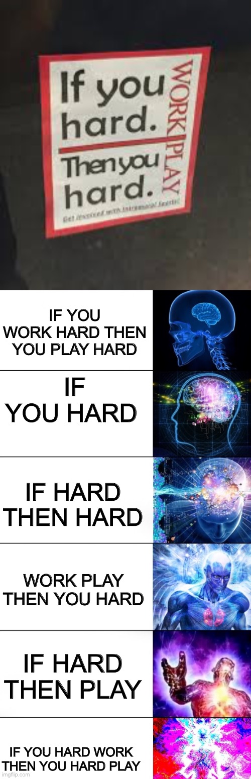 Hard play work work | IF YOU WORK HARD THEN YOU PLAY HARD; IF YOU HARD; IF HARD THEN HARD; WORK PLAY THEN YOU HARD; IF HARD THEN PLAY; IF YOU HARD WORK THEN YOU HARD PLAY | image tagged in mega brain expansion,stroke,big brain | made w/ Imgflip meme maker