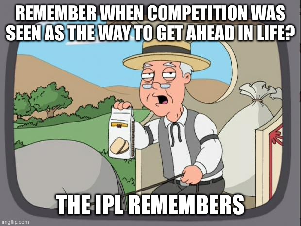 More IPL political commercials |  REMEMBER WHEN COMPETITION WAS SEEN AS THE WAY TO GET AHEAD IN LIFE? THE IPL REMEMBERS | image tagged in pepridge farms | made w/ Imgflip meme maker