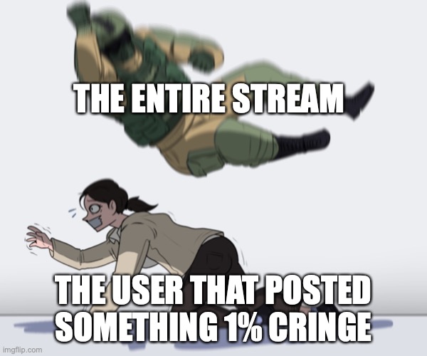 Rainbow Six - Fuze The Hostage | THE ENTIRE STREAM; THE USER THAT POSTED SOMETHING 1% CRINGE | image tagged in rainbow six - fuze the hostage | made w/ Imgflip meme maker