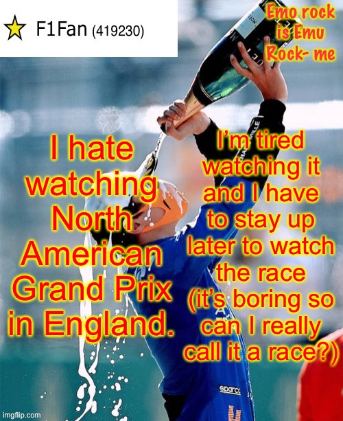 F1Fan Announcement template V6 | I hate watching North American Grand Prix in England. I’m tired watching it and I have to stay up later to watch the race (it’s boring so can I really call it a race?) | image tagged in f1fan announcement template v6 | made w/ Imgflip meme maker