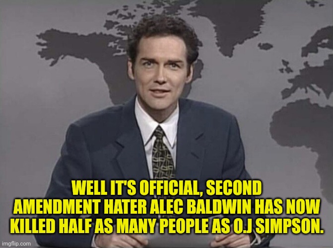 Norm On Alec Baldwin | WELL IT'S OFFICIAL, SECOND AMENDMENT HATER ALEC BALDWIN HAS NOW KILLED HALF AS MANY PEOPLE AS O.J SIMPSON. | image tagged in weekend update with norm,alec baldwin,gun | made w/ Imgflip meme maker