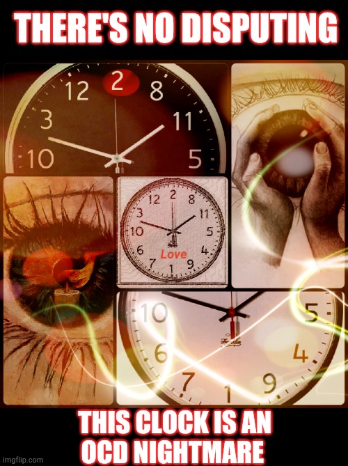 OCD Nightmare |  THERE'S NO DISPUTING; THIS CLOCK IS AN 
OCD NIGHTMARE | image tagged in true love is timeless,ocd,soulmates,i love you,time,lovers | made w/ Imgflip meme maker
