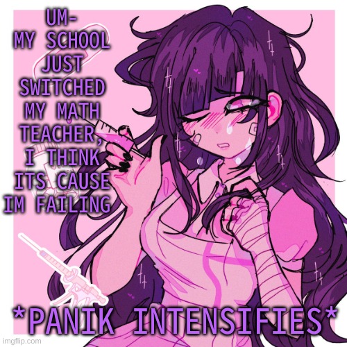 f u c k | UM- MY SCHOOL JUST SWITCHED MY MATH TEACHER, I THINK ITS CAUSE IM FAILING; *PANIK INTENSIFIES* | image tagged in my mikan obsession is growing | made w/ Imgflip meme maker