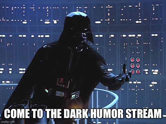 Darth Vader - Come to the Dark Side | COME TO THE DARK HUMOR STREAM | image tagged in darth vader - come to the dark side | made w/ Imgflip meme maker