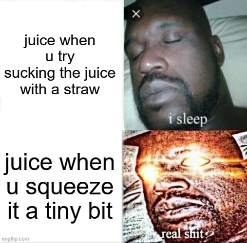 juice | juice when u try sucking the juice with a straw; juice when u squeeze it a tiny bit | image tagged in memes,sleeping shaq | made w/ Imgflip meme maker