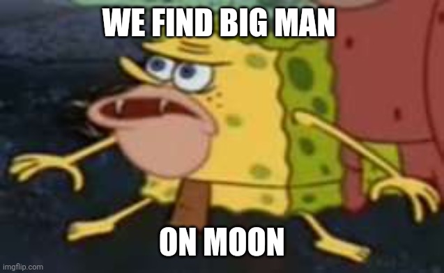 Spongegar Meme | WE FIND BIG MAN ON MOON | image tagged in memes,spongegar | made w/ Imgflip meme maker