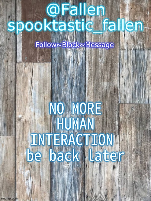 see ya | NO MORE HUMAN INTERACTION 
be back later | image tagged in b o r d | made w/ Imgflip meme maker