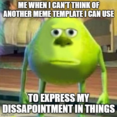 Mike wasowski sully face swap | ME WHEN I CAN'T THINK OF ANOTHER MEME TEMPLATE I CAN USE; TO EXPRESS MY DISSAPOINTMENT IN THINGS | image tagged in mike wasowski sully face swap | made w/ Imgflip meme maker