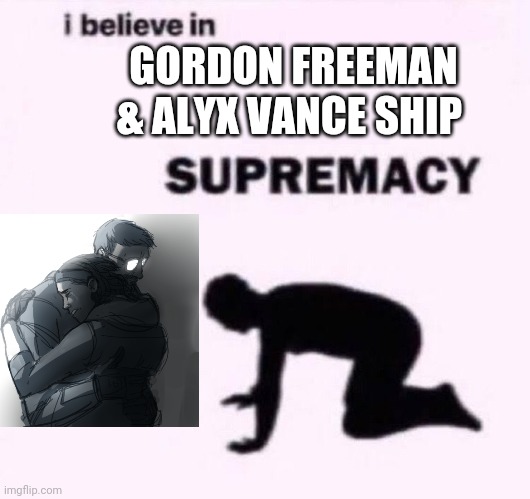 I belive in supermacy | GORDON FREEMAN & ALYX VANCE SHIP | image tagged in i belive in supermacy | made w/ Imgflip meme maker