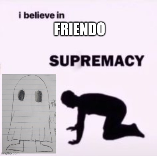 I believe in supremacy | FRIENDO | image tagged in i believe in supremacy | made w/ Imgflip meme maker