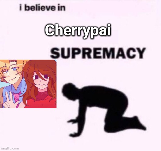 I belive in supermacy | Cherrypai | image tagged in i belive in supermacy | made w/ Imgflip meme maker