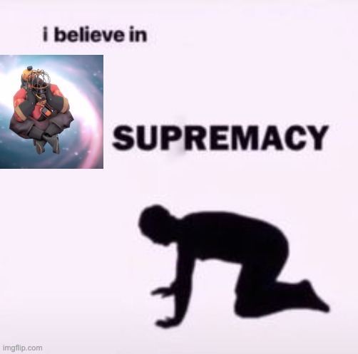 I believe in supremacy | image tagged in i believe in supremacy | made w/ Imgflip meme maker