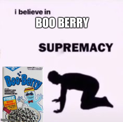 I believe in supremacy | BOO BERRY | image tagged in i believe in supremacy | made w/ Imgflip meme maker
