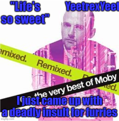 Moby 3.0 | I just came up with a deadly insult for furries | image tagged in moby 3 0 | made w/ Imgflip meme maker