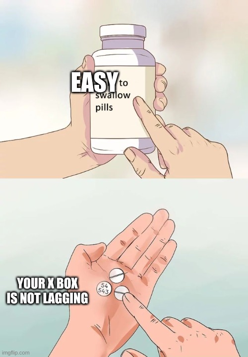 Hard To Swallow Pills Meme | EASY; YOUR X BOX IS NOT LAGGING | image tagged in memes,hard to swallow pills | made w/ Imgflip meme maker