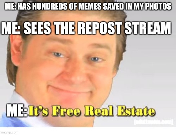 Infinite IQ move | ME: SEES THE REPOST STREAM; ME: HAS HUNDREDS OF MEMES SAVED IN MY PHOTOS; ME: | image tagged in it's free real estate,repost | made w/ Imgflip meme maker