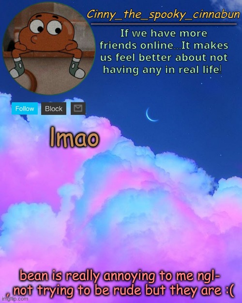 :/ - | lmao; bean is really annoying to me ngl- , not trying to be rude but they are :( | image tagged in cinny's spooky temp | made w/ Imgflip meme maker