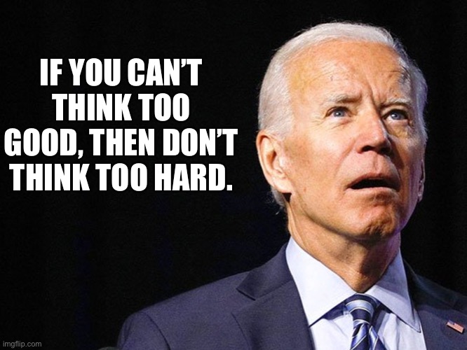 Think | IF YOU CAN’T THINK TOO GOOD, THEN DON’T THINK TOO HARD. | image tagged in joe biden confused | made w/ Imgflip meme maker