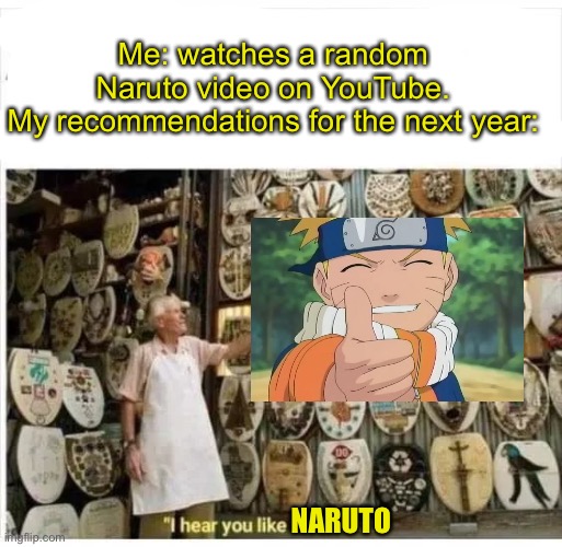 Relatable anyone? | Me: watches a random Naruto video on YouTube.
My recommendations for the next year:; NARUTO | made w/ Imgflip meme maker