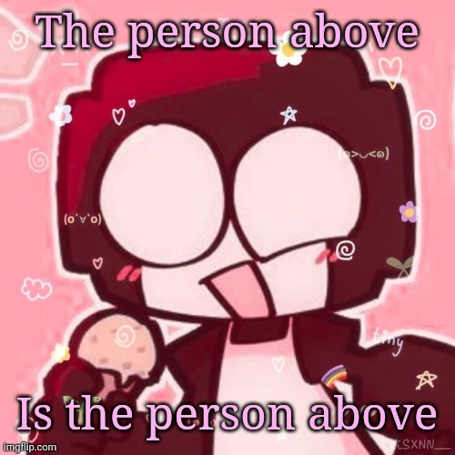 Steve | The person above; Is the person above | image tagged in steve | made w/ Imgflip meme maker