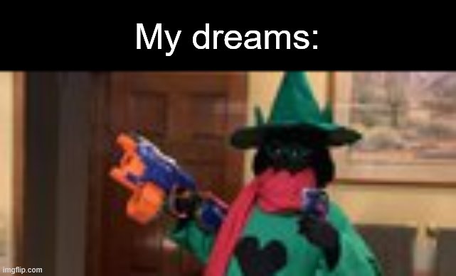 My dreams: | made w/ Imgflip meme maker