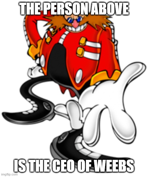 Dr. Eggman | THE PERSON ABOVE; IS THE CEO OF WEEBS | image tagged in dr eggman | made w/ Imgflip meme maker