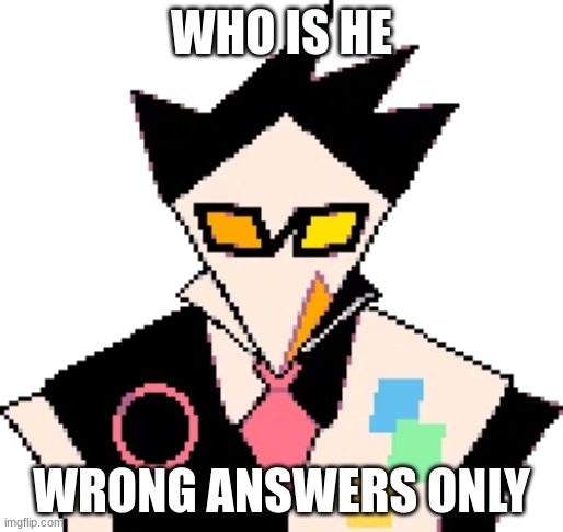 uhhhhhhhhhhhhhhhhhhh yes | WHO IS HE; WRONG ANSWERS ONLY | made w/ Imgflip meme maker