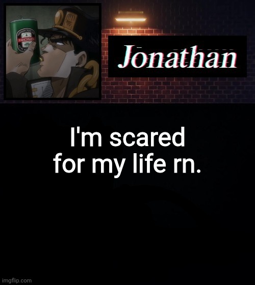 I'm scared for my life rn. | image tagged in jonathan | made w/ Imgflip meme maker
