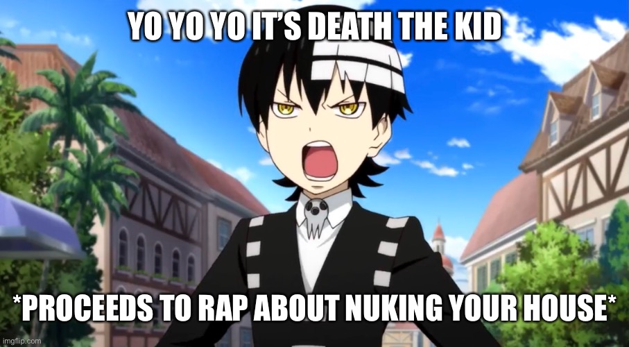 YO YO YO IT’S DEATH THE KID; *PROCEEDS TO RAP ABOUT NUKING YOUR HOUSE* | image tagged in funny memes,funny,memes,anime,anime meme,animememe | made w/ Imgflip meme maker
