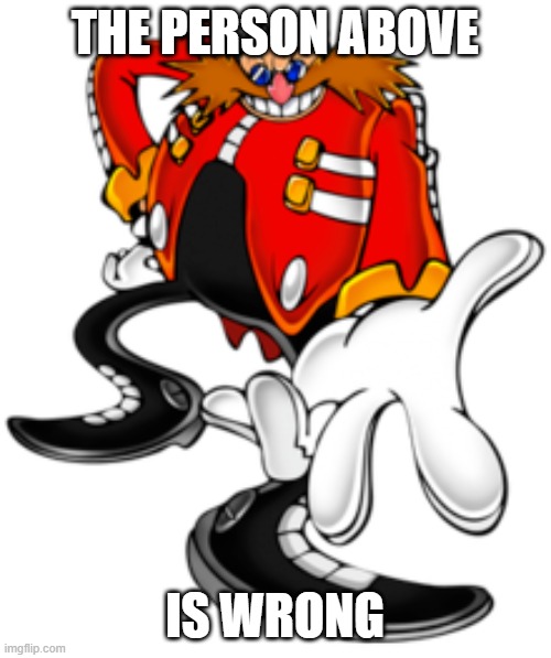 Dr. Eggman | THE PERSON ABOVE IS WRONG | image tagged in dr eggman | made w/ Imgflip meme maker