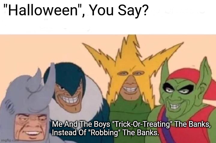 Halloween Hijinks. A Robbery Most Foul...Uh, Sweet. |  "Halloween", You Say? Me And The Boys "Trick-Or-Treating" The Banks,
Instead Of "Robbing" The Banks. | image tagged in me and the boys,halloween,happy halloween,halloween costume,i love halloween | made w/ Imgflip meme maker