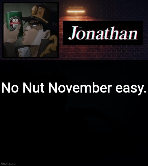 No Nut November easy. | image tagged in jonathan | made w/ Imgflip meme maker