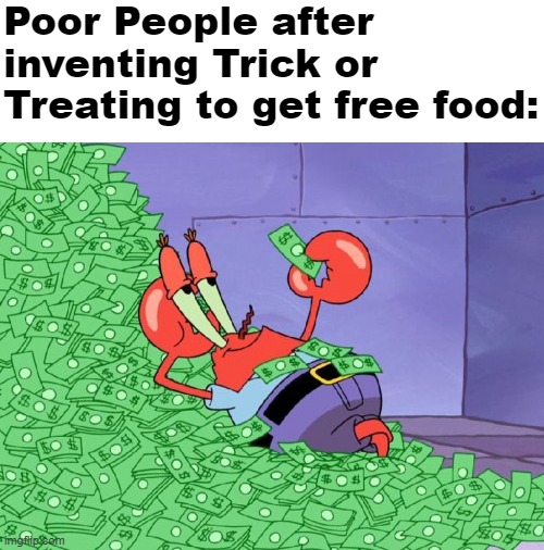 beeg brain play right there. (31 Days of Spooktober - Day 23) | Poor People after inventing Trick or Treating to get free food: | image tagged in mr krabs money,spooktober,trick or treat,memes,funny,thisimagehasalotoftags | made w/ Imgflip meme maker