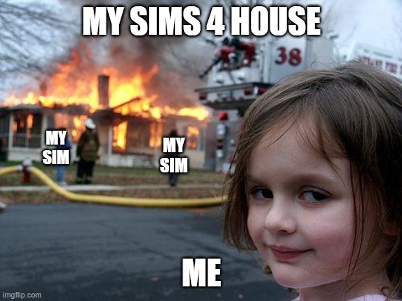 Unfortunately, I haven't done this yet somehow | MY SIMS 4 HOUSE; MY SIM; MY SIM; ME | image tagged in memes,disaster girl,sims,house,burning | made w/ Imgflip meme maker