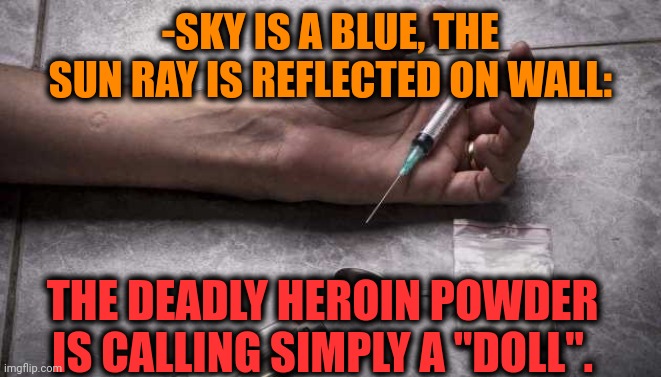 -For hopeless addict in big debt. | -SKY IS A BLUE, THE SUN RAY IS REFLECTED ON WALL:; THE DEADLY HEROIN POWDER IS CALLING SIMPLY A "DOLL". | image tagged in heroin,don't do drugs,dead memes,creepy doll,poison,you can't fix stupid | made w/ Imgflip meme maker