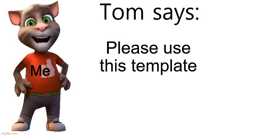 Tom Says | Please use this template; Me | image tagged in tom says,talking tom | made w/ Imgflip meme maker