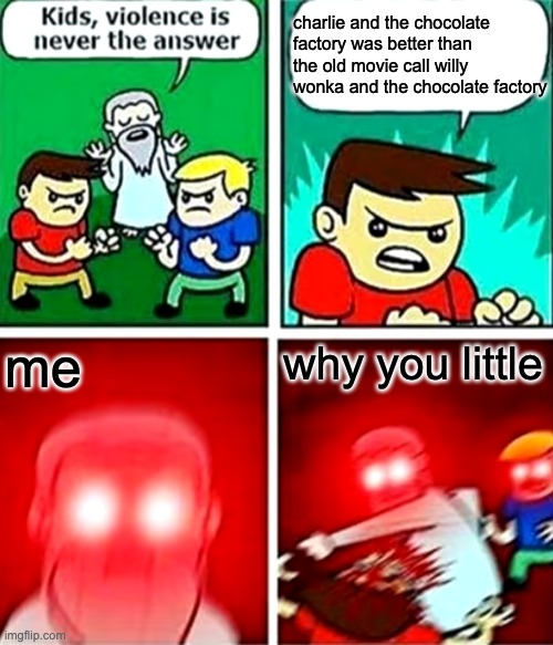 Kids violence is never the answer | charlie and the chocolate factory was better than the old movie call willy wonka and the chocolate factory; me; why you little | image tagged in kids violence is never the answer | made w/ Imgflip meme maker