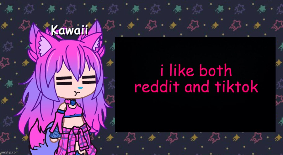 h | i like both reddit and tiktok | image tagged in annoyed kawaii has something to say | made w/ Imgflip meme maker