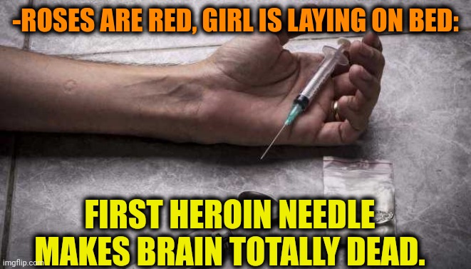 -For garbage can. | -ROSES ARE RED, GIRL IS LAYING ON BED:; FIRST HEROIN NEEDLE MAKES BRAIN TOTALLY DEAD. | image tagged in heroin,don't do drugs,gf,bedroom,brain dead,first time | made w/ Imgflip meme maker