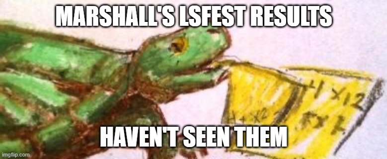 Homework turtle | MARSHALL'S LSFEST RESULTS; HAVEN'T SEEN THEM | image tagged in homework turtle | made w/ Imgflip meme maker