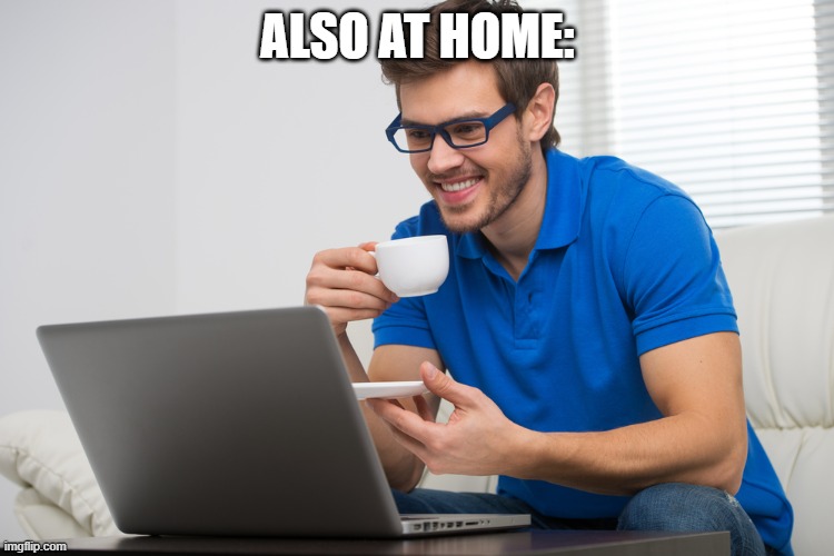 handsome young man working on computer laptop at home. happy guy | ALSO AT HOME: | image tagged in handsome young man working on computer laptop at home happy guy | made w/ Imgflip meme maker