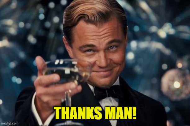 Leonardo Dicaprio Cheers Meme | THANKS MAN! | image tagged in memes,leonardo dicaprio cheers | made w/ Imgflip meme maker