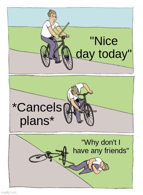 Bike Fall | "Nice day today"; *Cancels plans*; "Why don't I have any friends" | image tagged in memes,bike fall | made w/ Imgflip meme maker