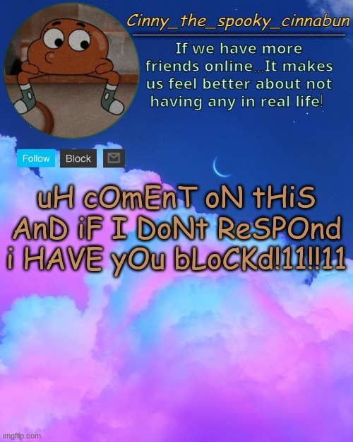 Cinny's Spooky Temp | uH cOmEnT oN tHiS AnD iF I DoNt ReSPOnd i HAVE yOu bLoCKd!11!!11 | image tagged in cinny's spooky temp | made w/ Imgflip meme maker