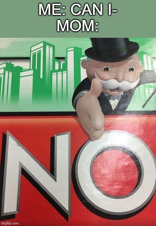 Monopoly No | ME: CAN I-
MOM: | image tagged in monopoly no,upvote if you agree,memes,oh wow are you actually reading these tags | made w/ Imgflip meme maker