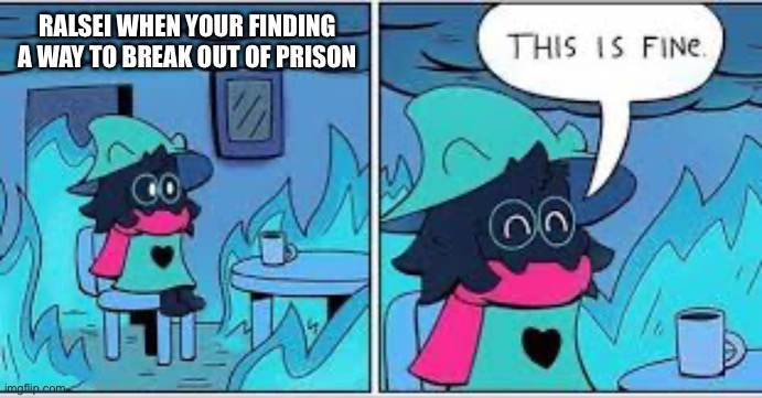 The king’s prison is fun! |  RALSEI WHEN YOUR FINDING A WAY TO BREAK OUT OF PRISON | image tagged in deltarune this is fine | made w/ Imgflip meme maker